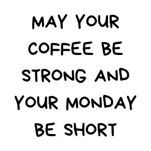 May your coffee be strong and your Monday be short T-Shirt