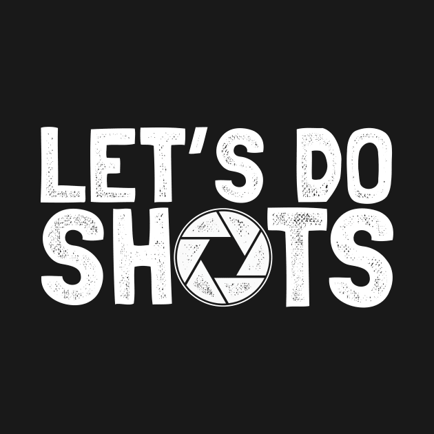 Let s do shots for photographer by Shirtttee