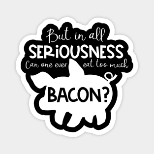 But in All Seriousness, Can One Ever Eat Too Much Bacon Magnet