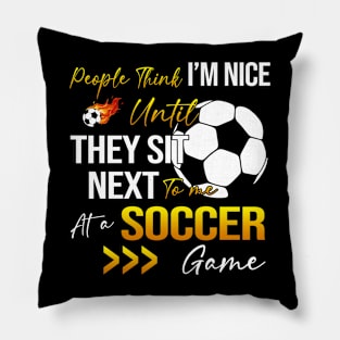 People Think I'm Nice Until Ther Sit Next To Me At A Soccer Game Pillow