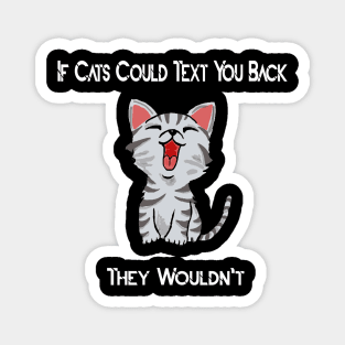 if cats could text you back they wouldn't Magnet