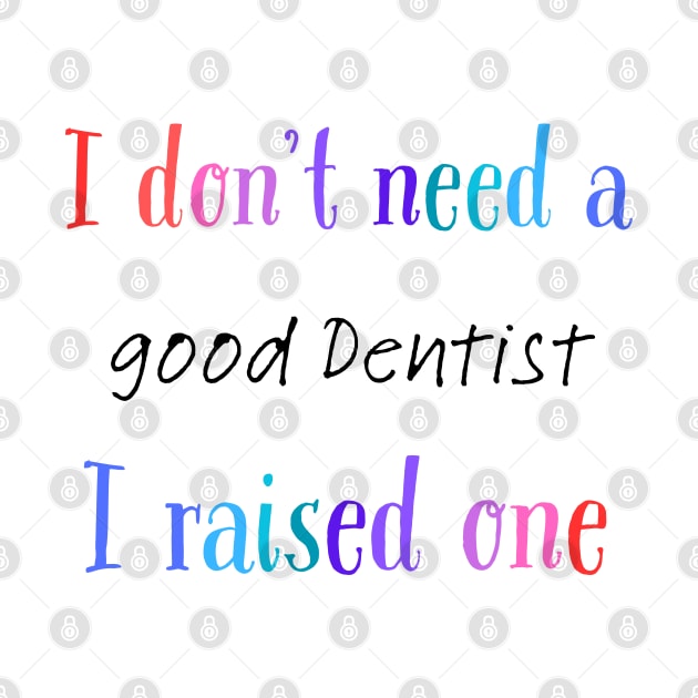 i dont need a good dentist i raised one by Love My..