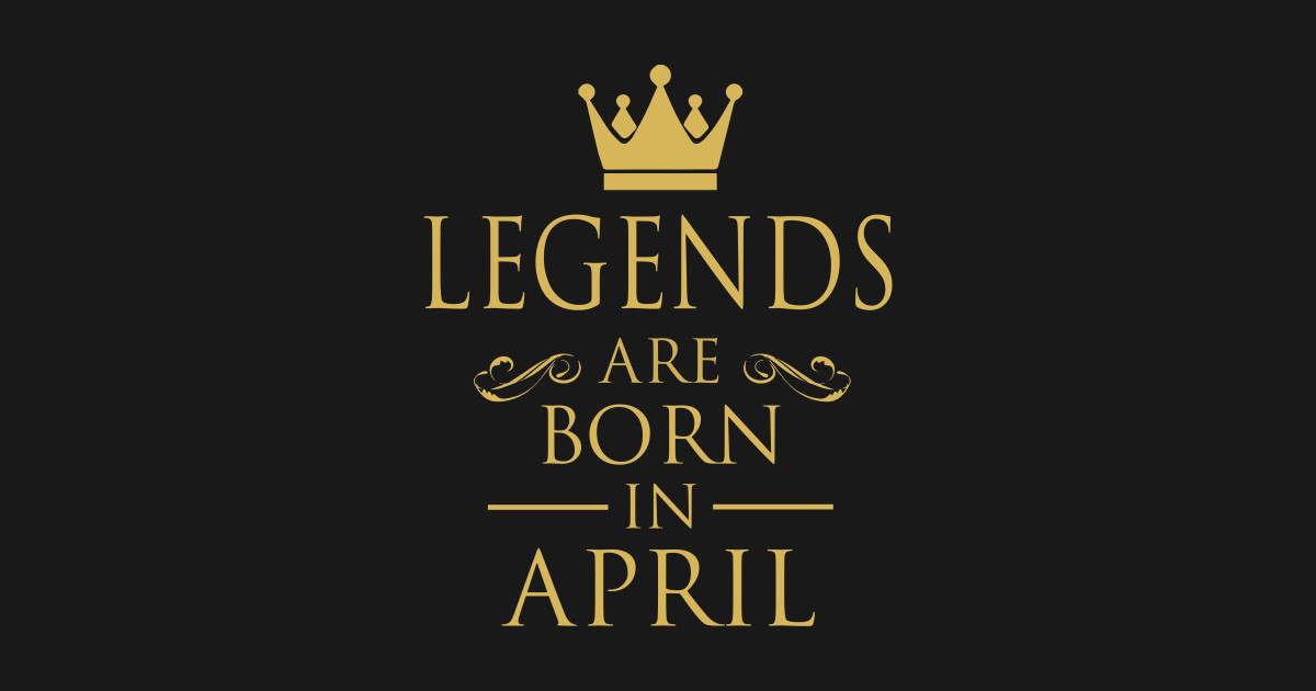 LEGENDS ARE BORN IN APRIL - Legends - T-Shirt | TeePublic
