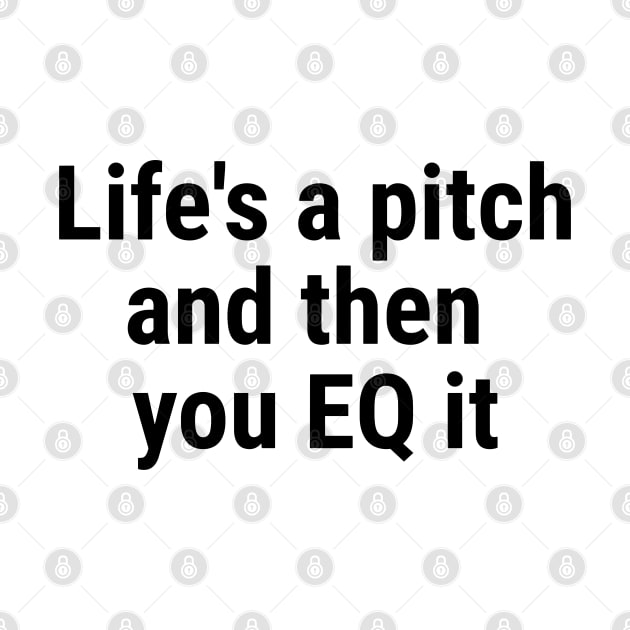 Life's a pitch, and then you EQ it Black by sapphire seaside studio