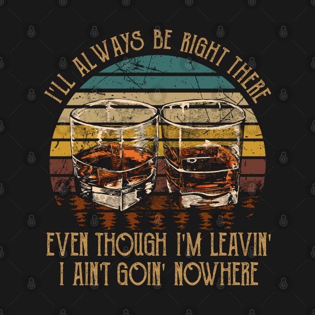 I'll Always Be Right There Even Though I'm Leavin', I Ain't Goin' Nowhere Quotes Wine Cups by Monster Gaming