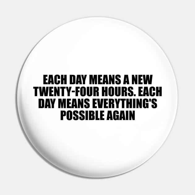 Each day means a new twenty-four hours. Each day means everything's possible again Pin by D1FF3R3NT