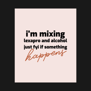 I'm mixing lexapro and alcohol just fyi if something happens T-Shirt