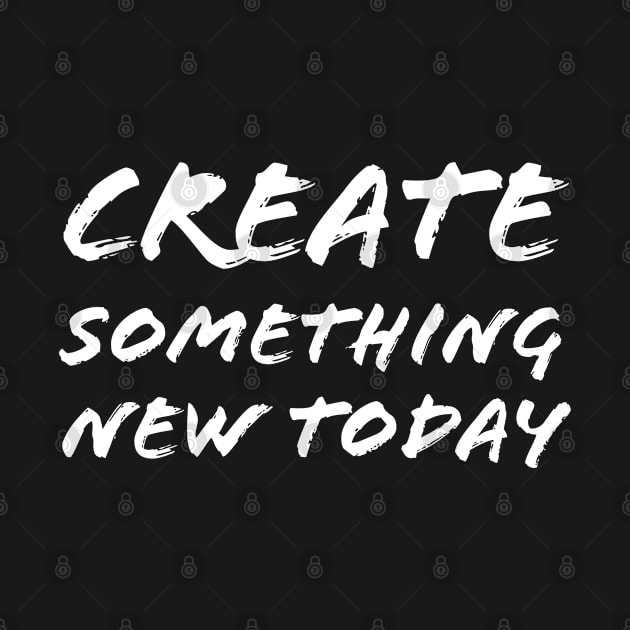 Create Something New Today by Quoteeland