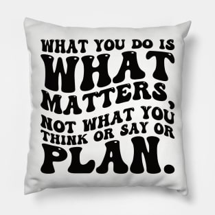 What you do is what matters, not what you think or say or plan, Inspirational words. Pillow
