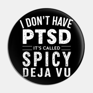 I Don't Have PTSD, It's Called Spicy DE JA VU Pin