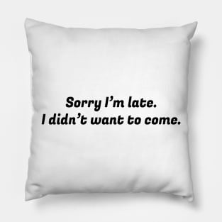 Sorry I Am Late I Didn't Want To Come Black Pillow