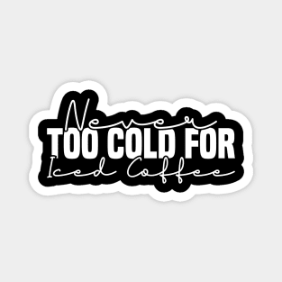 Never Too Cold For Iced Coffee Magnet