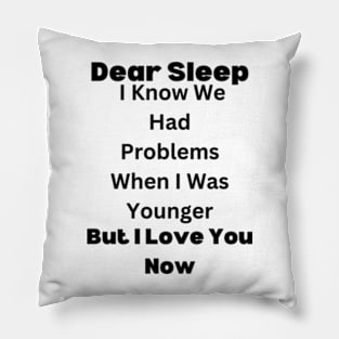 Dear Sleep, I Know We Had Problems When I Was Younger. But I Love You Now Pillow