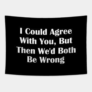 I Could Agree With You But Then We'd Both Be Wrong Tapestry