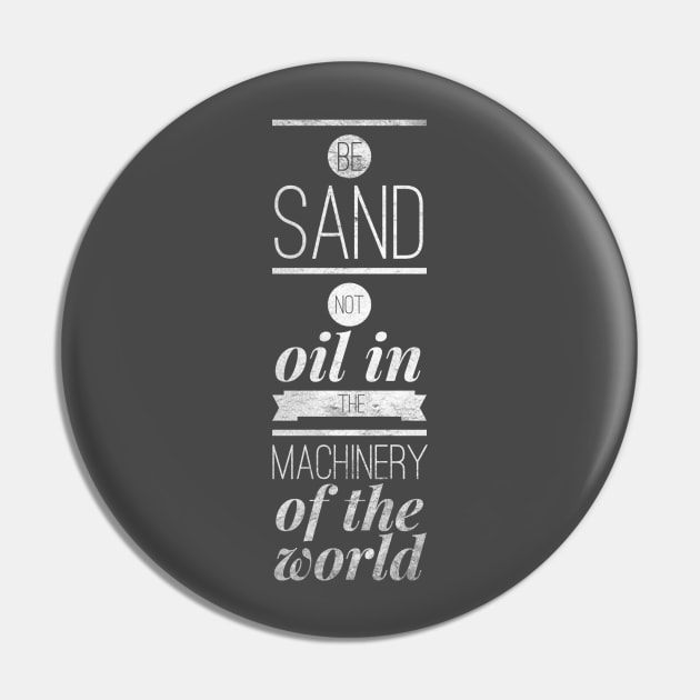 Be sand not oil in the machinery of the world Pin by AlternativeEye