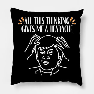 All this thinking gives me a headache quote Pillow