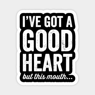 I've got a good heart but this mouth Magnet