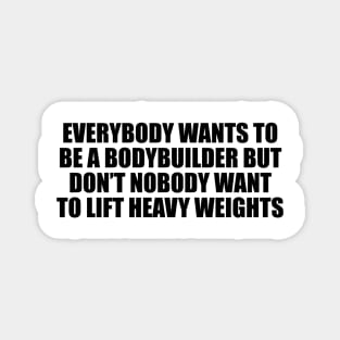 Everybody wants to be a bodybuilder but don’t nobody want to lift heavy weights Magnet