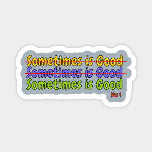 Sometimes is Good! Magnet