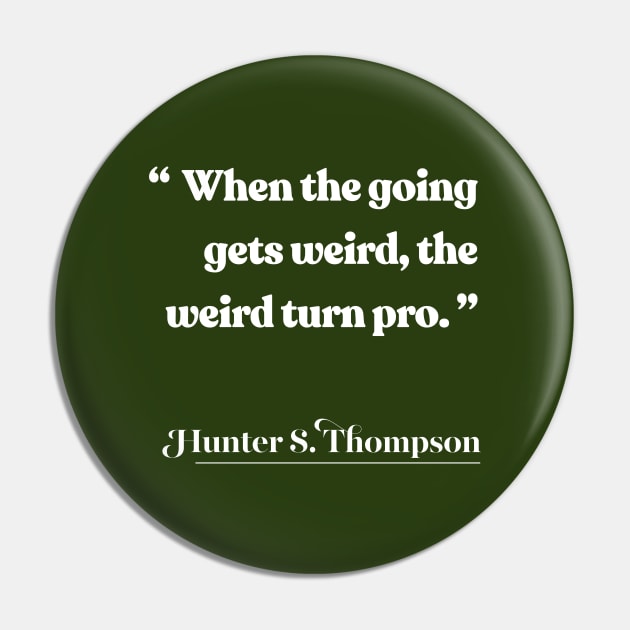 When the going gets weird, the weird turn pro / Hunter S Thompson Quote Pin by DankFutura