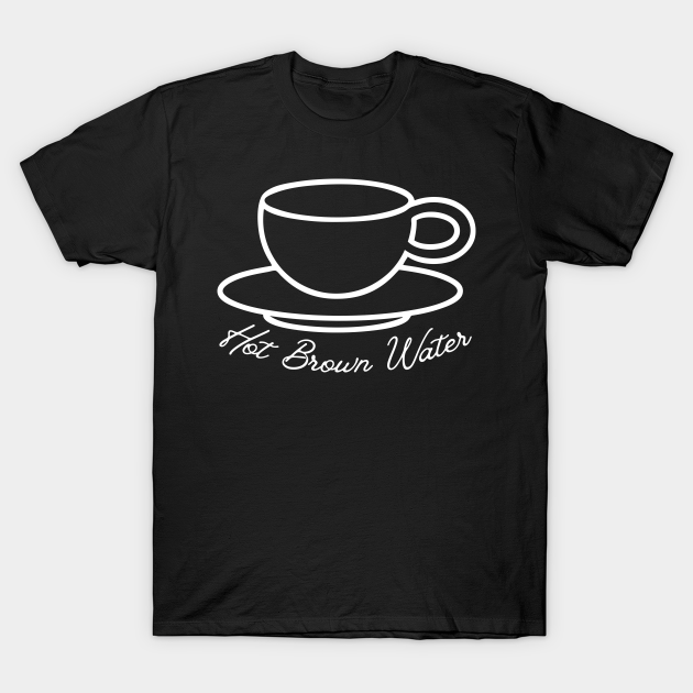 Hot Brown Water Tea is Garbage Funny - Ted Lasso - T-Shirt | TeePublic