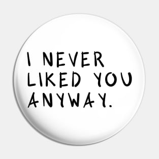I Never Liked You Anyway Pin