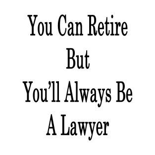 You Can Retire But You'll Always Be A Lawyer T-Shirt