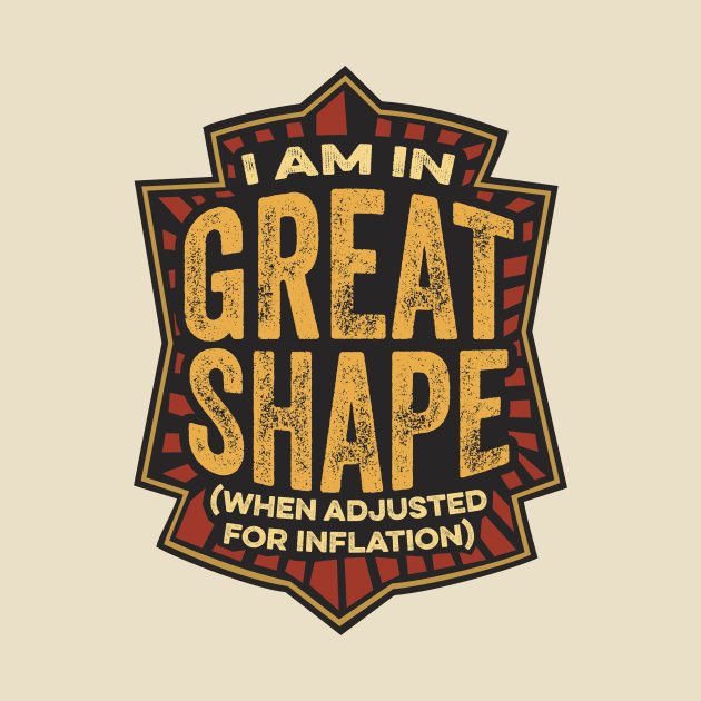 I Am In Great Shape (When Adjusted for Inflation) by Sigmadog