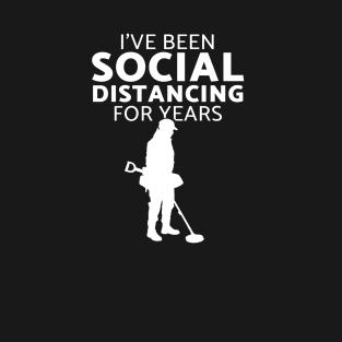 I've been social distancing fun metal detecting gift ideas - Metal detecting T-Shirt