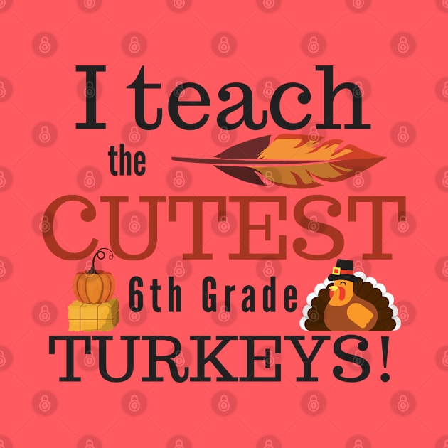 I Teach the Cutest Turkeys Sixth 6th Grade by MalibuSun