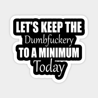 Let's Keep the Dumbfuckery to A Minimum Today Magnet