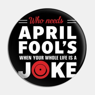 Jokes -Who Needs April Fool's when your Whole Life is a Joke Pin