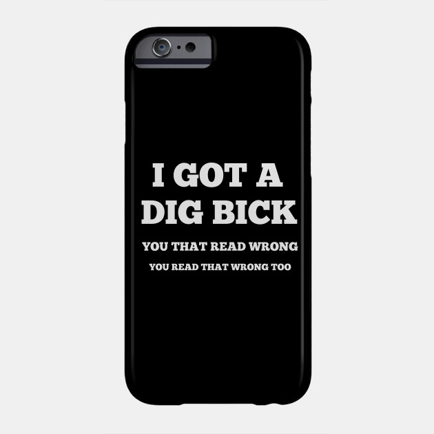 I Got A Dig Bick - Phone Case 