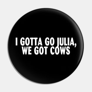 I Gotta Go Julia, We Got Cows Pin