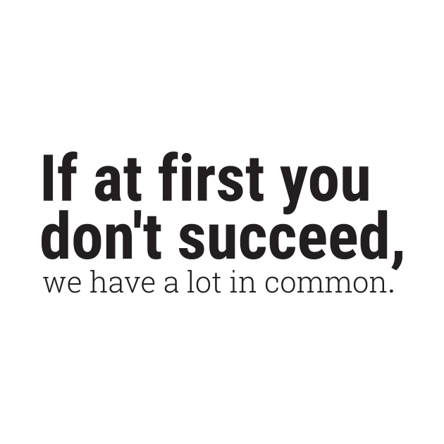 If at first you don't succeed, we have a lot in common. by Embrace the Nerdiness