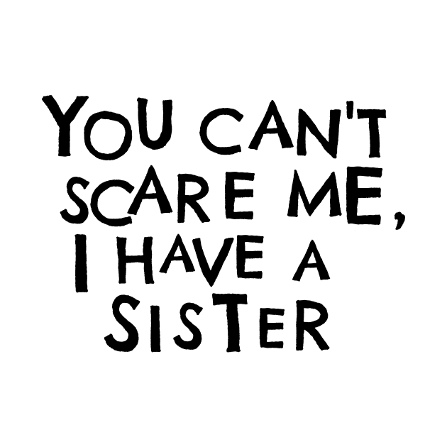 You Cant Scare Me, I Have A Sister by PhraseAndPhrase