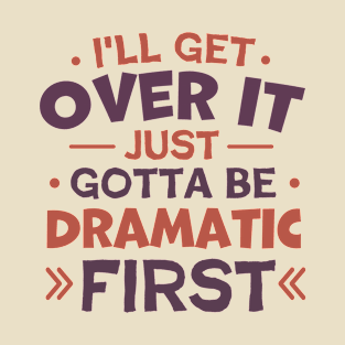 I'll Get Over It Just Gotta Be Dramatic First T-Shirt