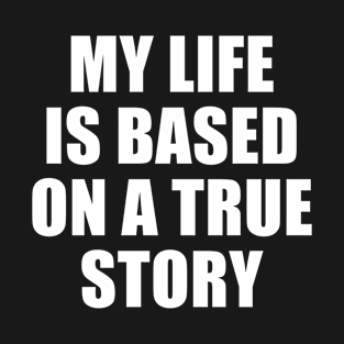 MY LIFE IS BASED ON A TRUE STORY T-Shirt
