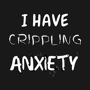 I Have Crippling Anxiety T-Shirt