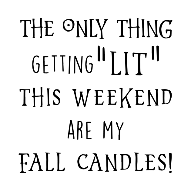 The Only Thing Getting Lit The Weekend Are My Fall Candles Black Shirt Daughter Gym by erbedingsanchez