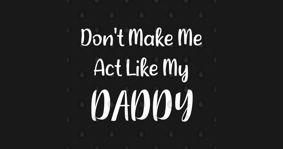 Don't Make Me Act Like My Daddy - Dont Make Me Act Like My Daddy - T