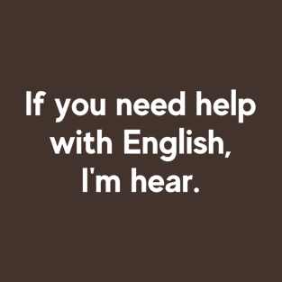 If You Need Help With English, I'm Hear T-Shirt