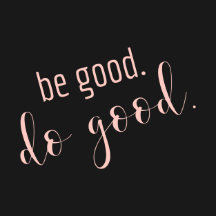 BE GOOD. DO GOOD. T-Shirt