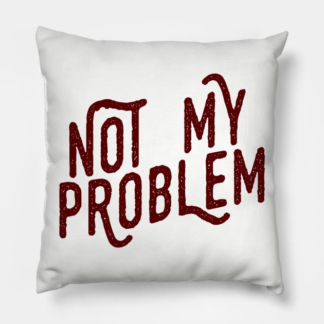 Not My Problem Not mine the problem is you Tee Shirt Pillow by teespot123