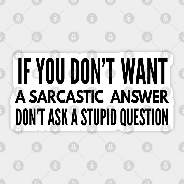If You Don't Want A Sarcastic Answer Don't Ask A Stupid Question - Funny Sayings - Funny Sayings - Sticker | TeePublic If You Don't Want A Sarcastic Answer Don't Ask A Stupid Question - Funny Sayings - Funny Sayings - Sticker | TeePublic