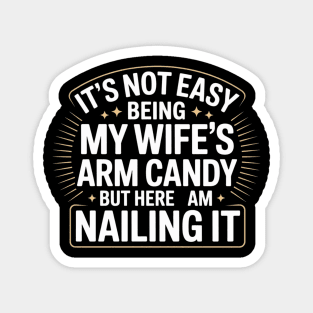 Its Not Easy Being My Wifes Arm Candy But Here I Am Nailin it Magnet