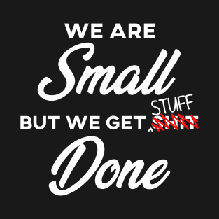 We are SMALL but we get stuff DONE T-Shirt