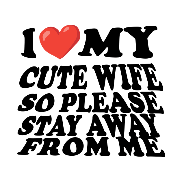 i love my cute wife so stay away from me by UrbanCharm