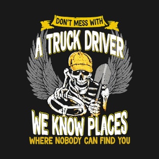 Don't mess with a truck driver, we know places where nobody can find you T-Shirt