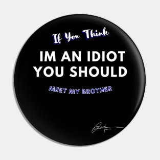 If You Think I'm Idiot You Should Meet My Brother Pin